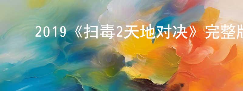 ﻿蔡其财的网络影视资源,﻿2019《扫毒2天地对决》完整版电影/在线观看/百度云-美剧天堂